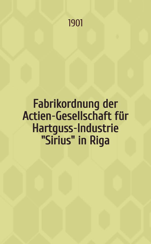 Fabrikordnung der Actien-Gesellschaft für Hartguss-Industrie "Sirius" in Riga : Ubersetzung