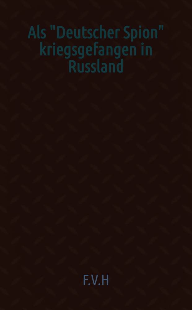 Als "Deutscher Spion" kriegsgefangen in Russland : Erlebnisse eines Mitgliedes des Deutschen Flottenvereins