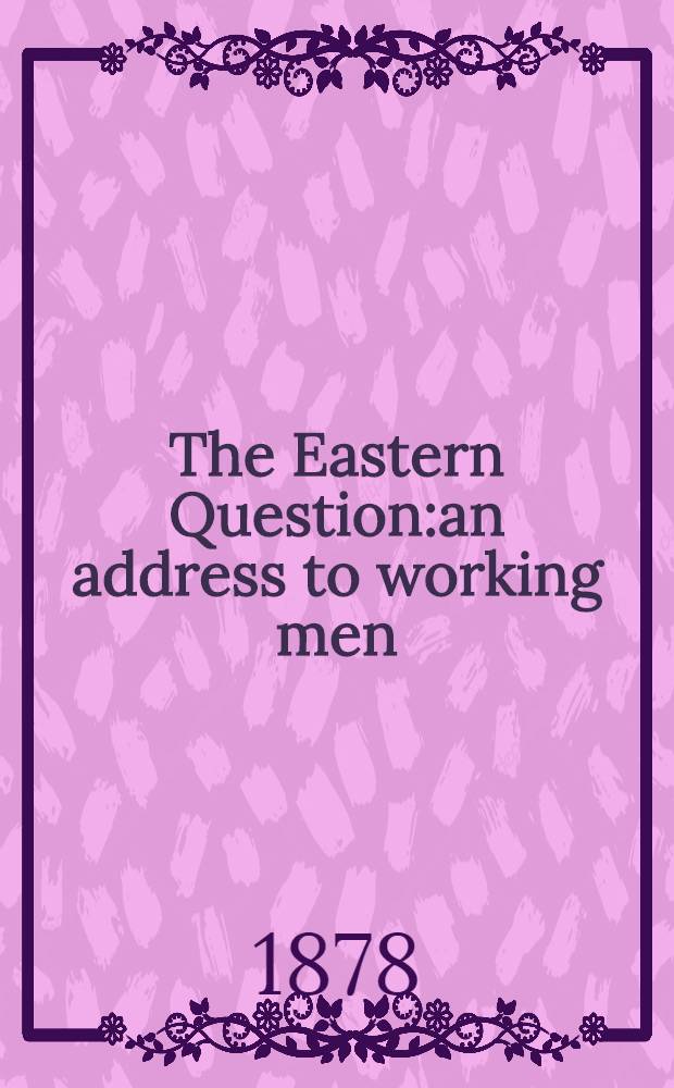 The Eastern Question:an address to working men : With map showing the projected line of the Euphrates valley railway