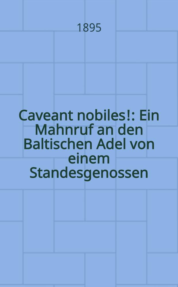 Caveant nobiles! : Ein Mahnruf an den Baltischen Adel von einem Standesgenossen