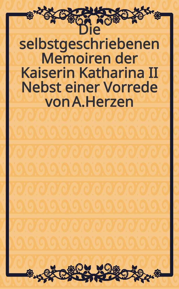 Die selbstgeschriebenen Memoiren der Kaiserin Katharina II Nebst einer Vorrede von A.Herzen