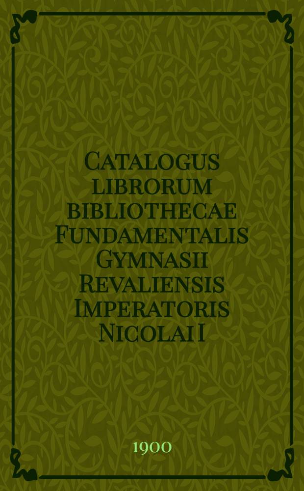 Catalogus librorum bibliothecae Fundamentalis Gymnasii Revaliensis Imperatoris Nicolai I