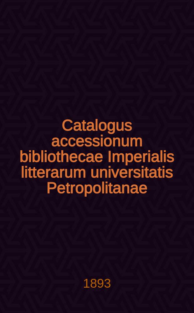 Catalogus accessionum bibliothecae Imperialis litterarum universitatis Petropolitanae