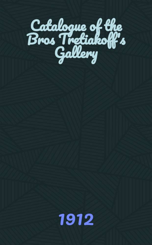 Catalogue of the Bros Tretiakoff's Gallery : Property of the city of Moscow : Official edition