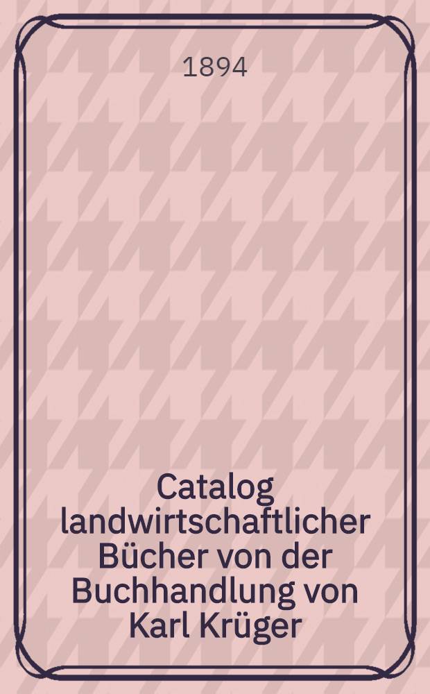 Catalog landwirtschaftlicher B&uuml;cher von der Buchhandlung von Karl Kr&uuml;ger