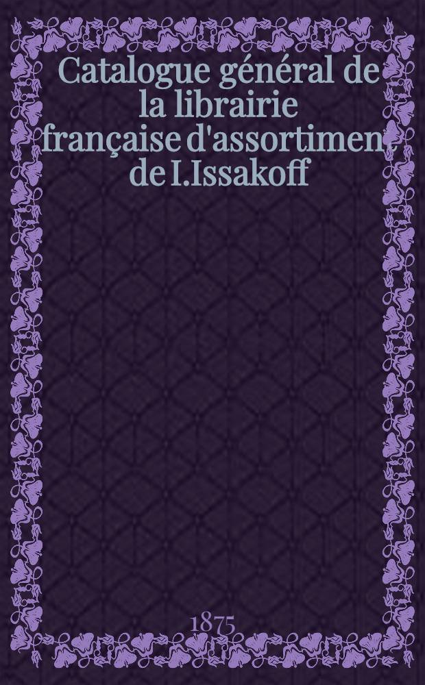 Catalogue général de la librairie française d'assortiment de I.Issakoff