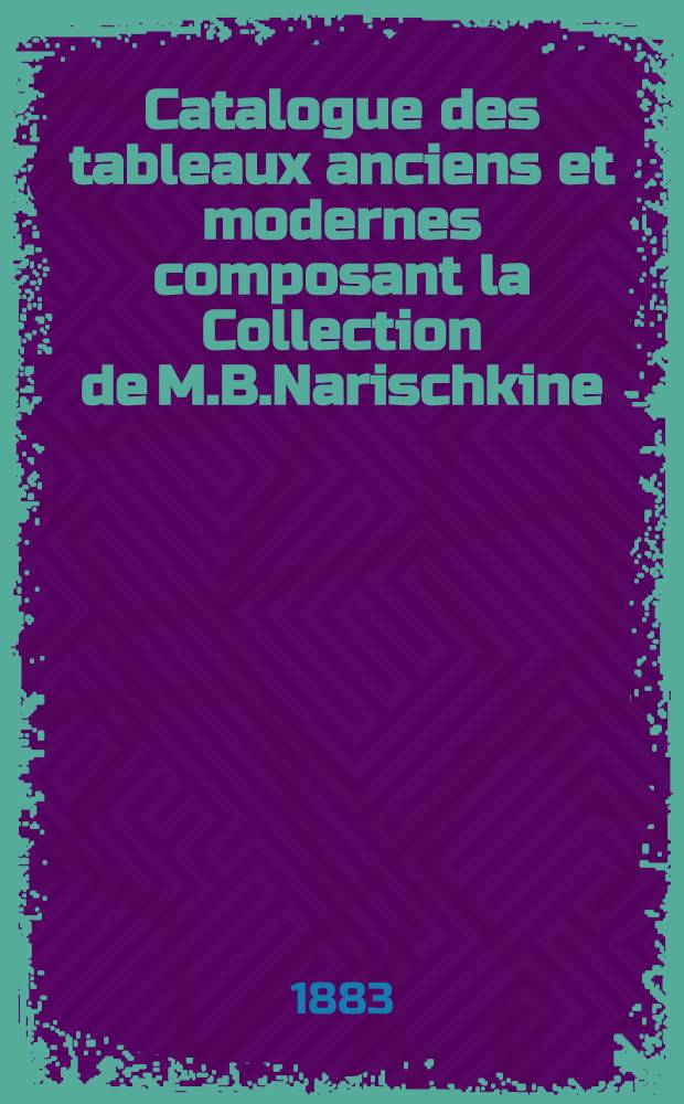 Catalogue des tableaux anciens et modernes composant la Collection de M.B.Narischkine