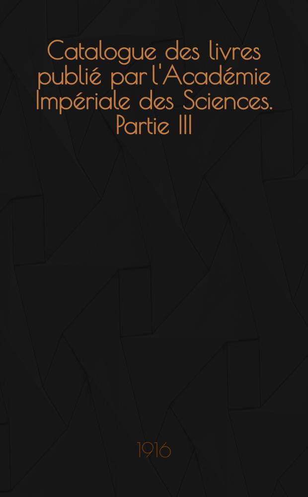 Catalogue des livres publi&eacute; par l'Acad&eacute;mie Imp&eacute;riale des Sciences. Partie III : Ouvrages publies s&eacute;parement en langue &eacute;trangeres