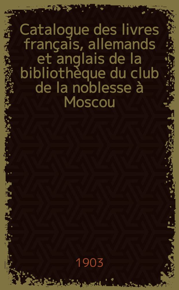 Catalogue des livres français, allemands et anglais de la bibliothèque du club de la noblesse à Moscou