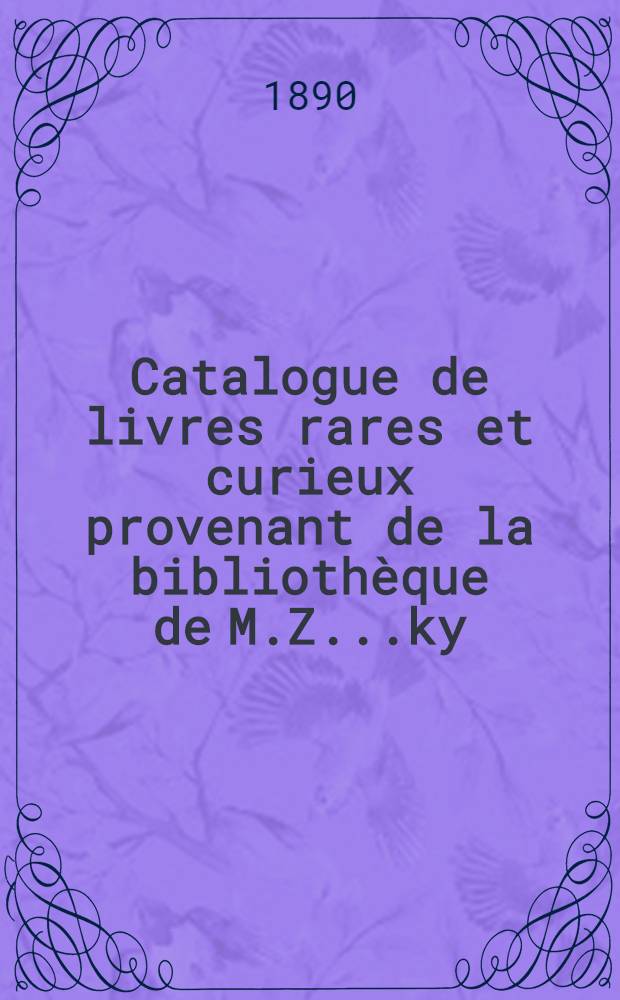 Catalogue de livres rares et curieux provenant de la biblioth&egrave;que de M.Z...ky