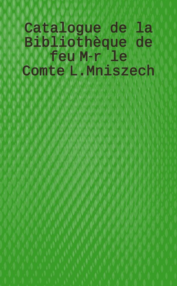 Catalogue de la Bibliothèque de feu M-r le Comte L.Mniszech