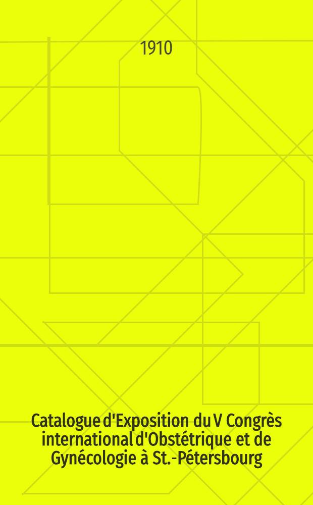 Catalogue d'Exposition du V Congrès international d'Obstétrique et de Gynécologie à St.-Pétersbourg(9-23 Sept.1910)