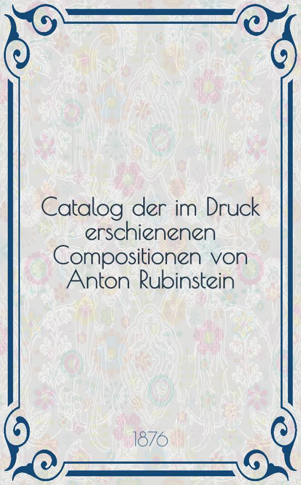 Catalog der im Druck erschienenen Compositionen von Anton Rubinstein