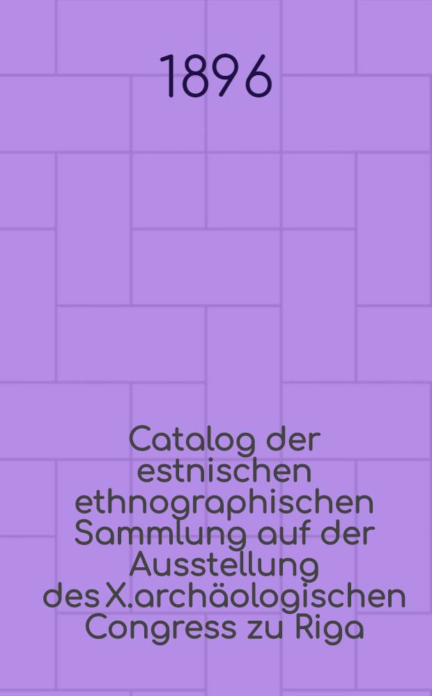 Catalog der estnischen ethnographischen Sammlung auf der Ausstellung des X.arch&auml;ologischen Congress zu Riga