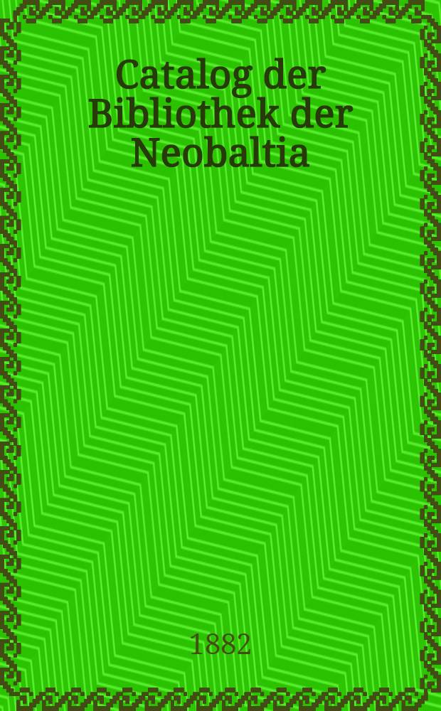 Catalog der Bibliothek der Neobaltia