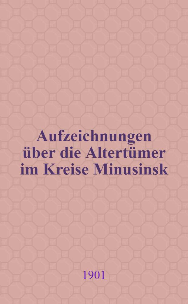 Aufzeichnungen &uuml;ber die Altert&uuml;mer im Kreise Minusinsk