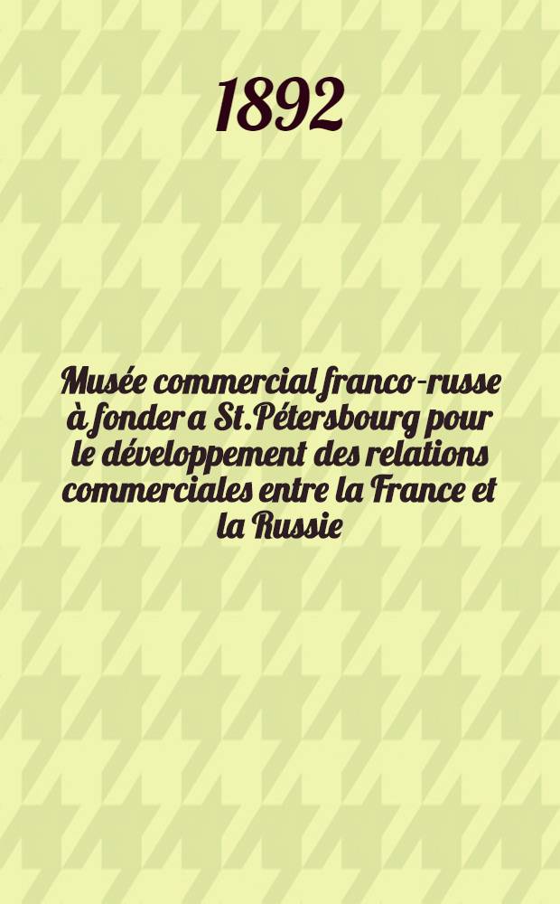Musée commercial franco-russe à fonder a St.Pétersbourg pour le développement des relations commerciales entre la France et la Russie