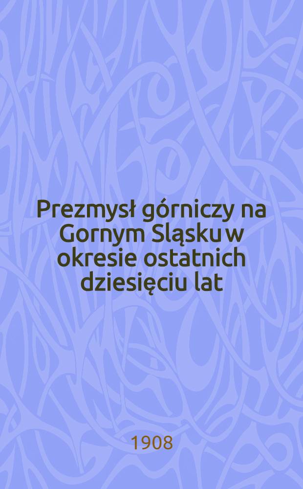 Prezmysł górniczy na Gornym Sląsku w okresie ostatnich dziesięciu lat(1897-1906)