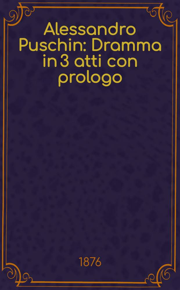 Alessandro Puschin : Dramma in 3 atti con prologo