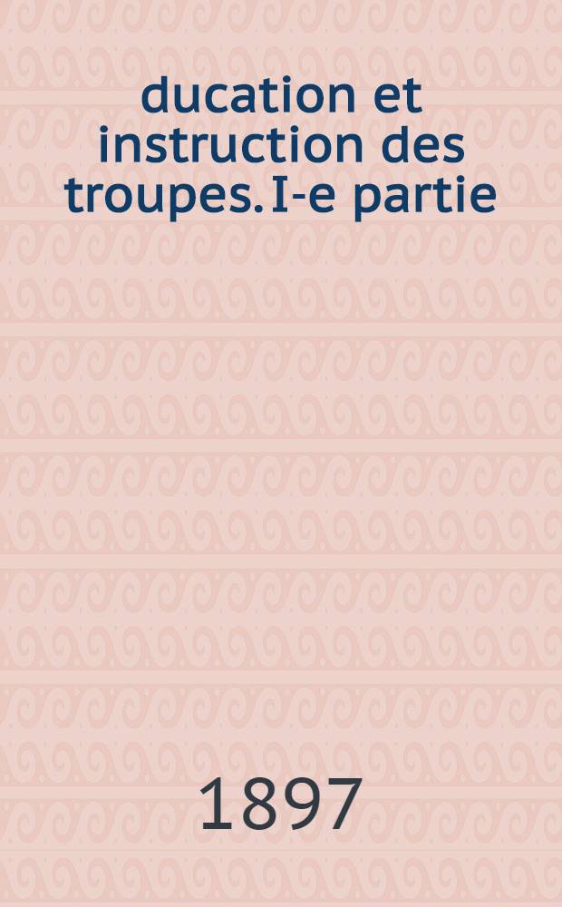 Éducation et instruction des troupes. I-e partie : La doctrine
