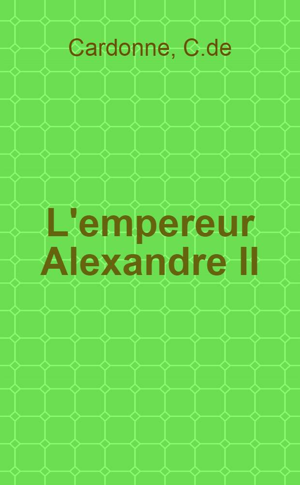 L'empereur Alexandre II : Vingt-six ans de règne(1855-1881)