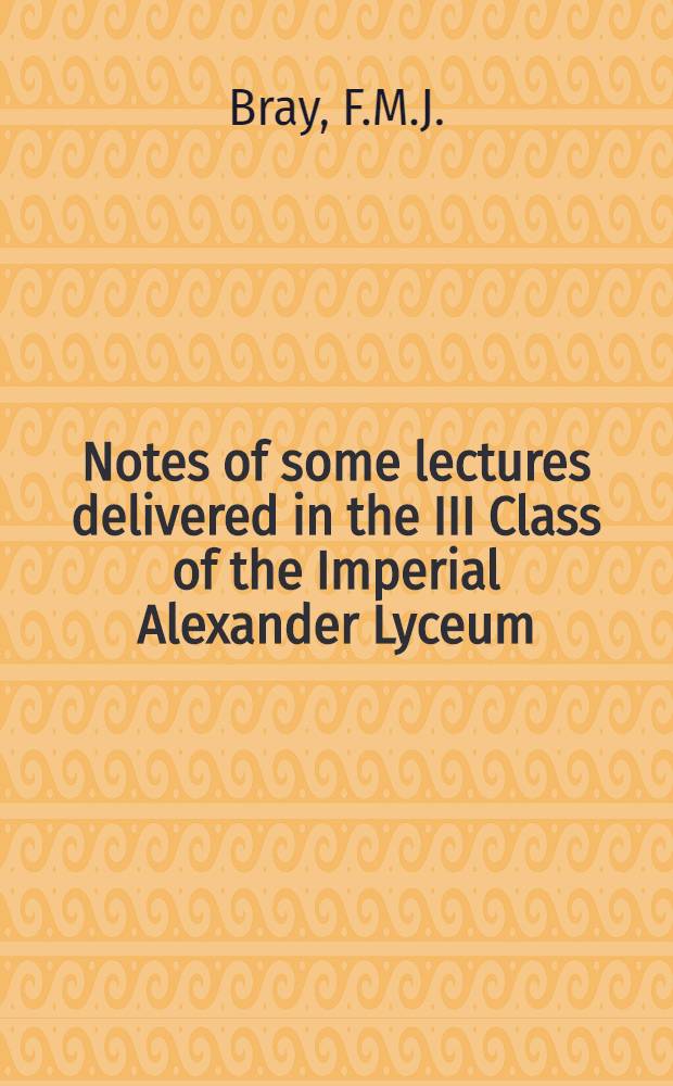 Notes of some lectures delivered in the III Class of the Imperial Alexander Lyceum : St.Petersburgh, 1899-1900