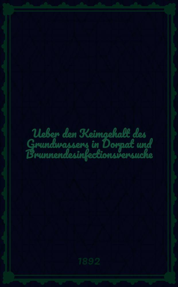 Ueber den Keimgehalt des Grundwassers in Dorpat und Brunnendesinfectionsversuche : Inaugural-Dissertation