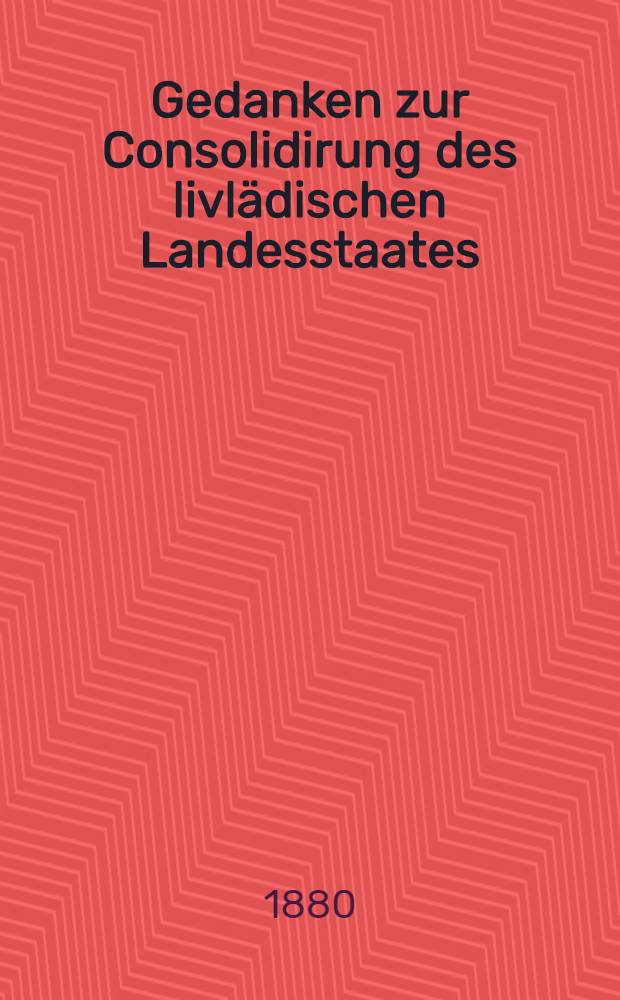 Gedanken zur Consolidirung des livlädischen Landesstaates