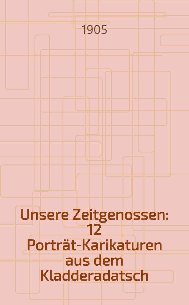 Unsere Zeitgenossen : 12 Portr&auml;t-Karikaturen aus dem Kladderadatsch