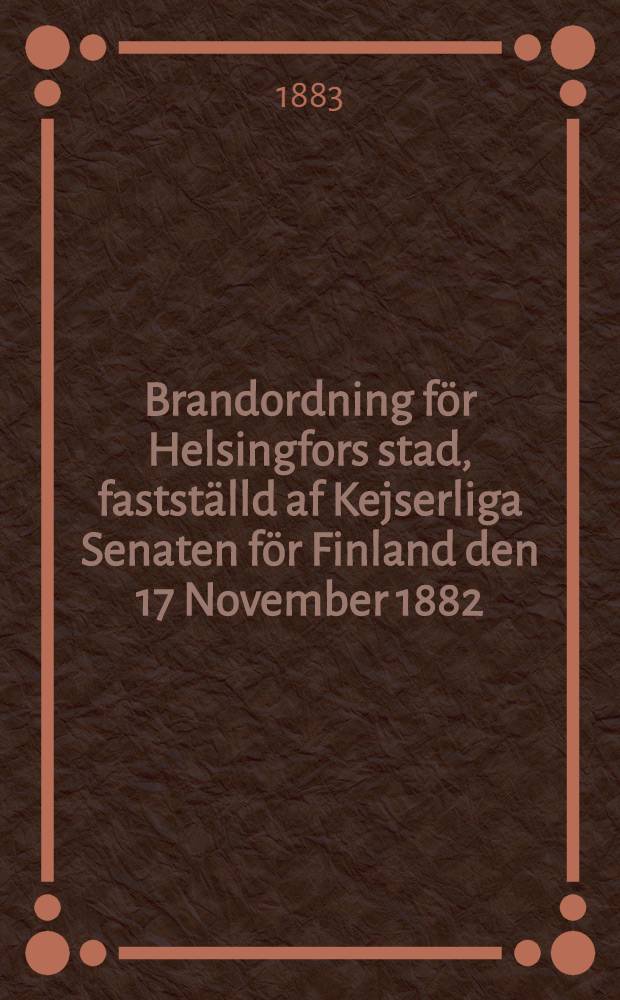 Brandordning för Helsingfors stad, fastställd af Kejserliga Senaten för Finland den 17 November 1882