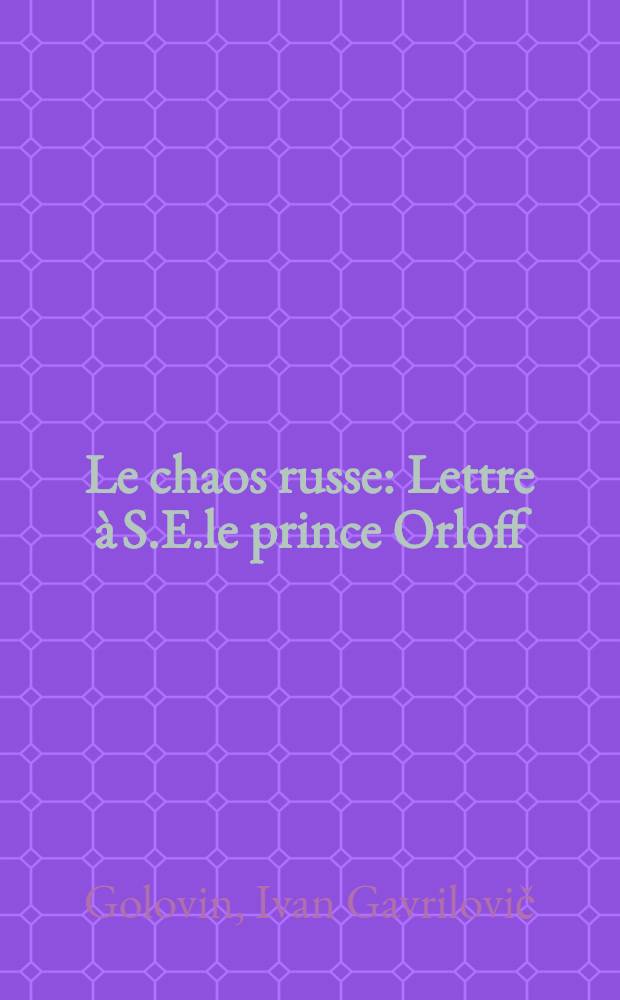 Le chaos russe : Lettre &agrave; S.E.le prince Orloff