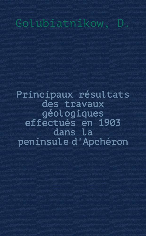 Principaux résultats des travaux géologiques effectués en 1903 dans la peninsule d'Apchéron