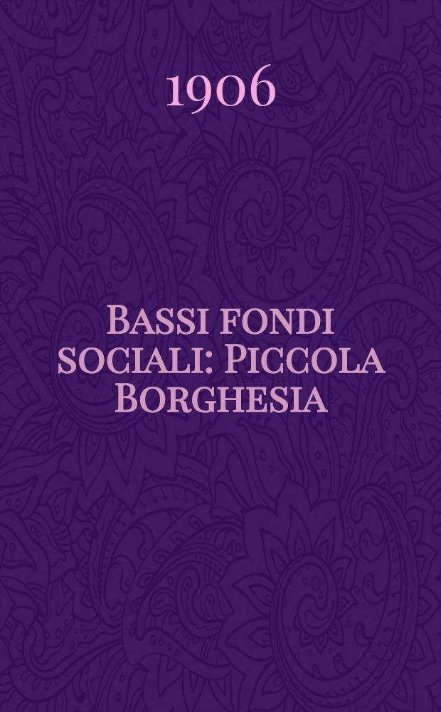 Bassi fondi sociali : Piccola Borghesia : Dramma in 4 atti