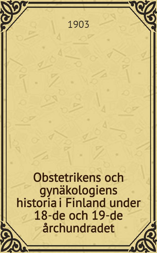 Obstetrikens och gyn&auml;kologiens historia i Finland under 18-de och 19-de &aring;rchundradet