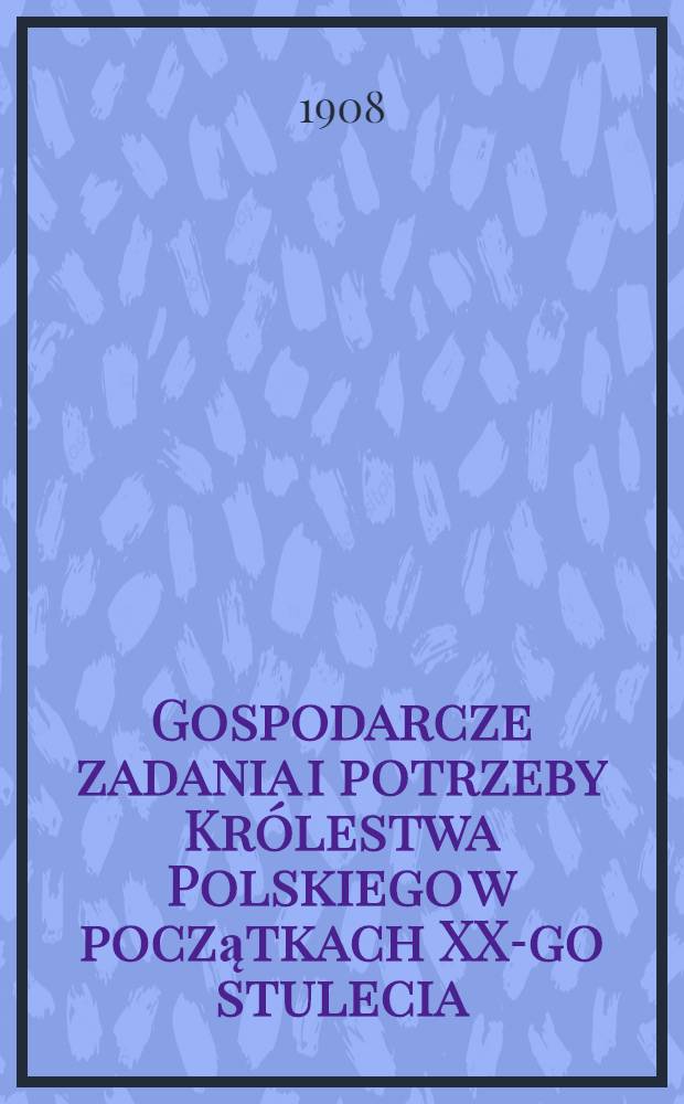 Gospodarcze zadania i potrzeby Królestwa Polskiego w początkach XX-go stulecia