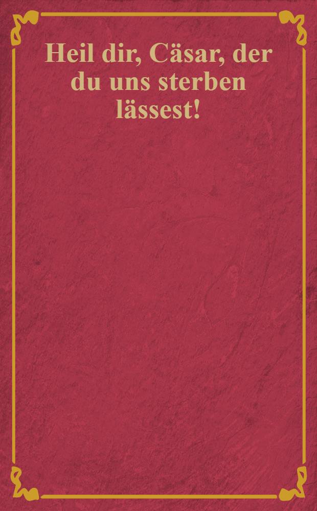Heil dir, Cäsar, der du uns sterben lässest!