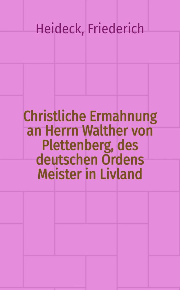 Christliche Ermahnung an Herrn Walther von Plettenberg, des deutschen Ordens Meister in Livland