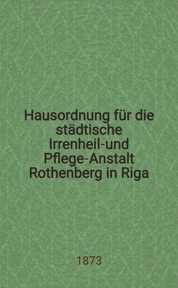 Hausordnung für die städtische Irrenheil-und Pflege-Anstalt Rothenberg in Riga