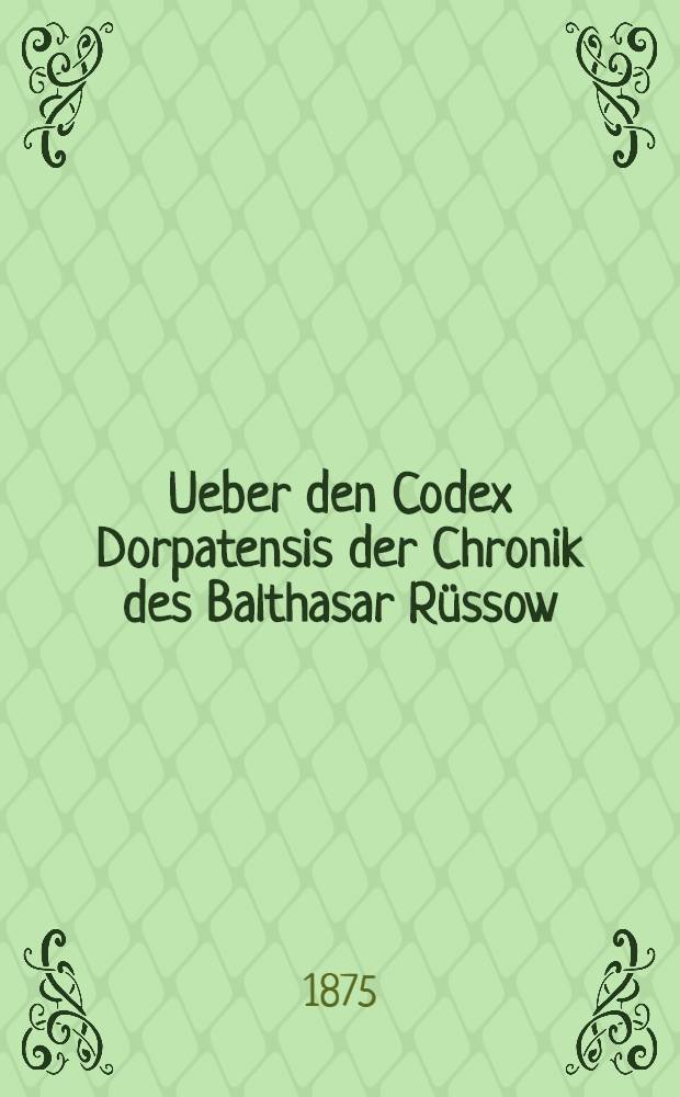 Ueber den Codex Dorpatensis der Chronik des Balthasar Rüssow