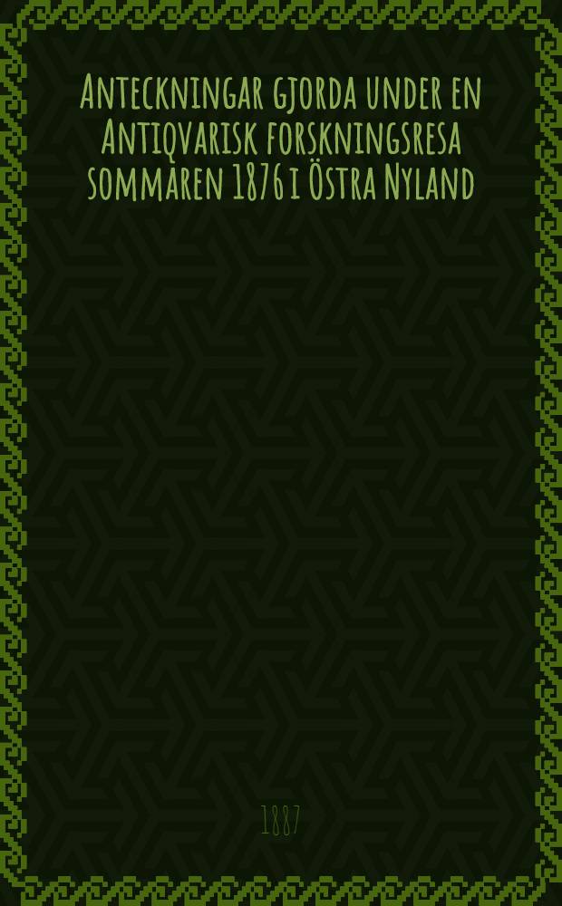 Anteckningar gjorda under en Antiqvarisk forskningsresa sommaren 1876 i Östra Nyland