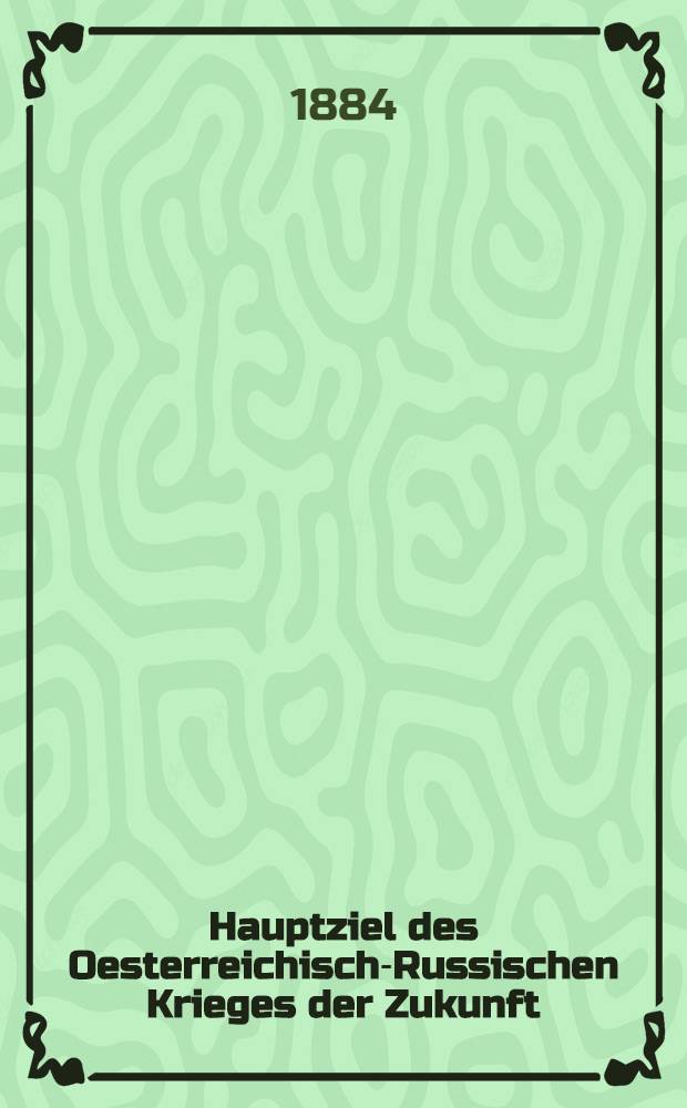 Hauptziel des Oesterreichisch-Russischen Krieges der Zukunft : Strategische Studie von J.P