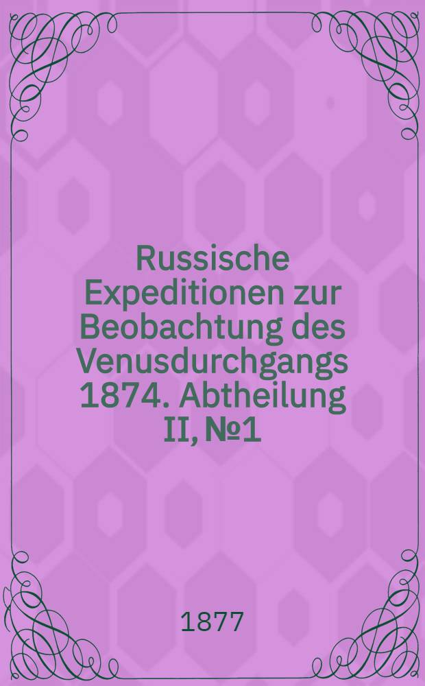 Russische Expeditionen zur Beobachtung des Venusdurchgangs 1874. Abtheilung II, №1 : Bearbeitung der photographischen Aufnahmen im Hafen Possiet
