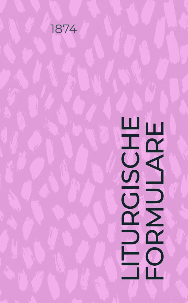 Liturgische Formulare : Zur Vervollständigung und Revision der Agende für die evangelisch-lutherische Kirche im Russischen Reiche. Heft 2