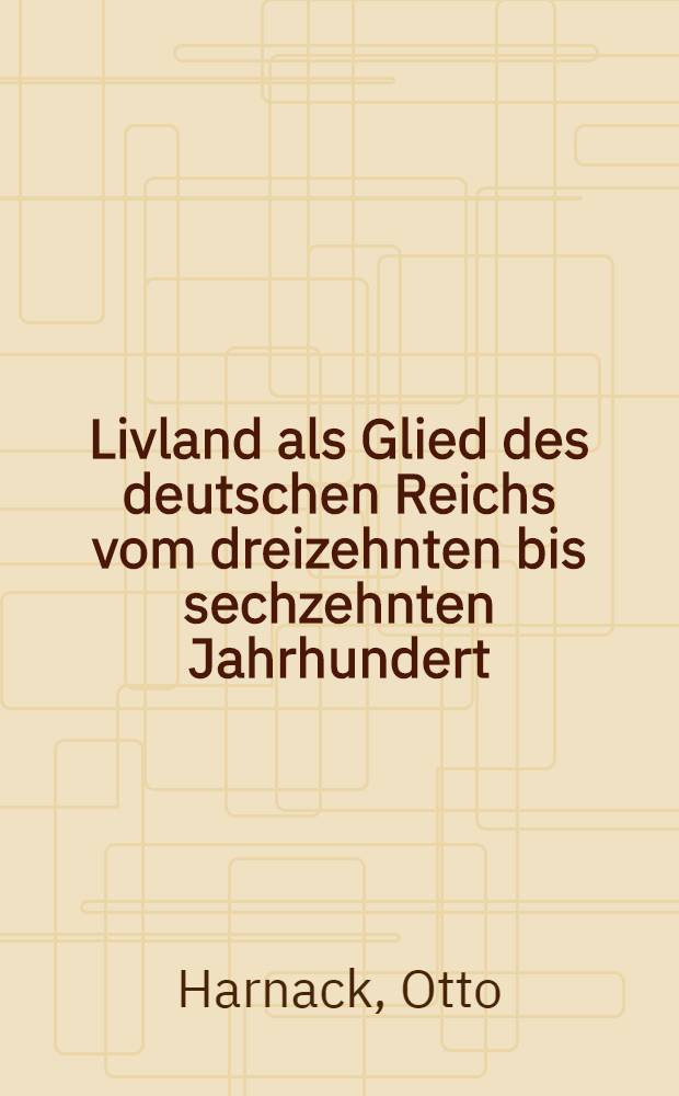 Livland als Glied des deutschen Reichs vom dreizehnten bis sechzehnten Jahrhundert