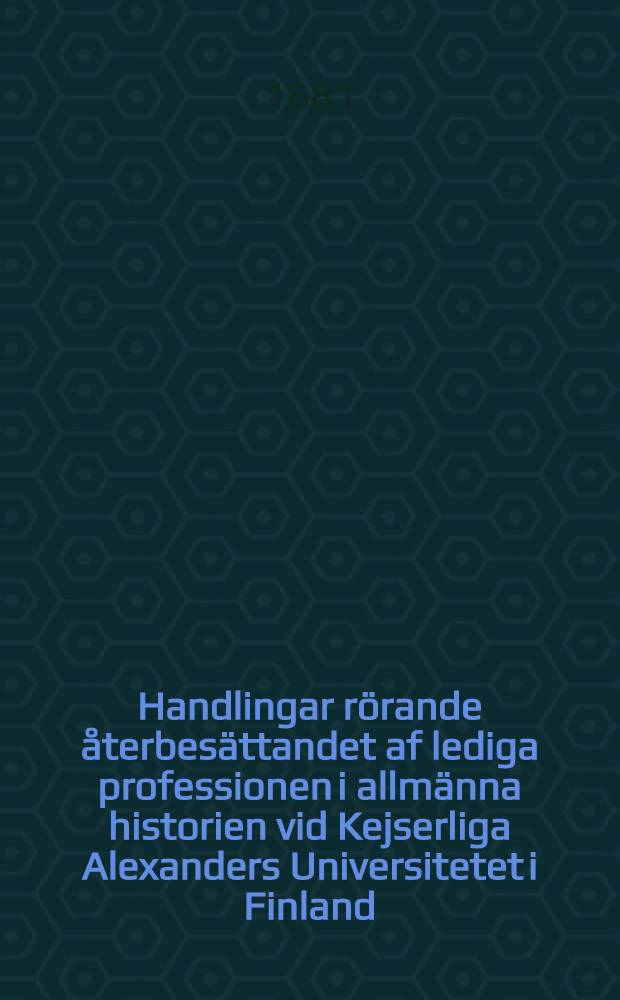 Handlingar rörande återbesättandet af lediga professionen i allmänna historien vid Kejserliga Alexanders Universitetet i Finland