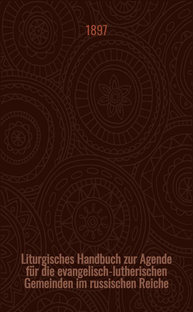 Liturgisches Handbuch zur Agende f&uuml;r die evangelisch-lutherischen Gemeinden im russischen Reiche : F&uuml;r K&uuml;ster und Kirchenvorm&uuml;nder