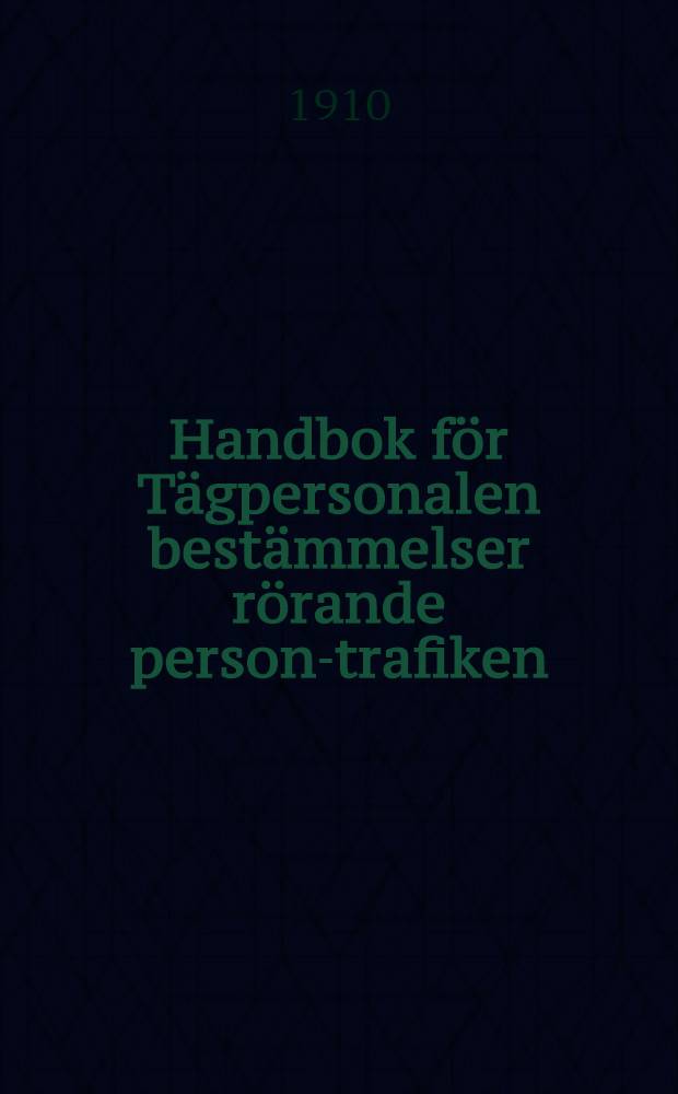 Handbok för Tägpersonalen bestämmelser rörande person-trafiken : Intill den 1.Januari 1910