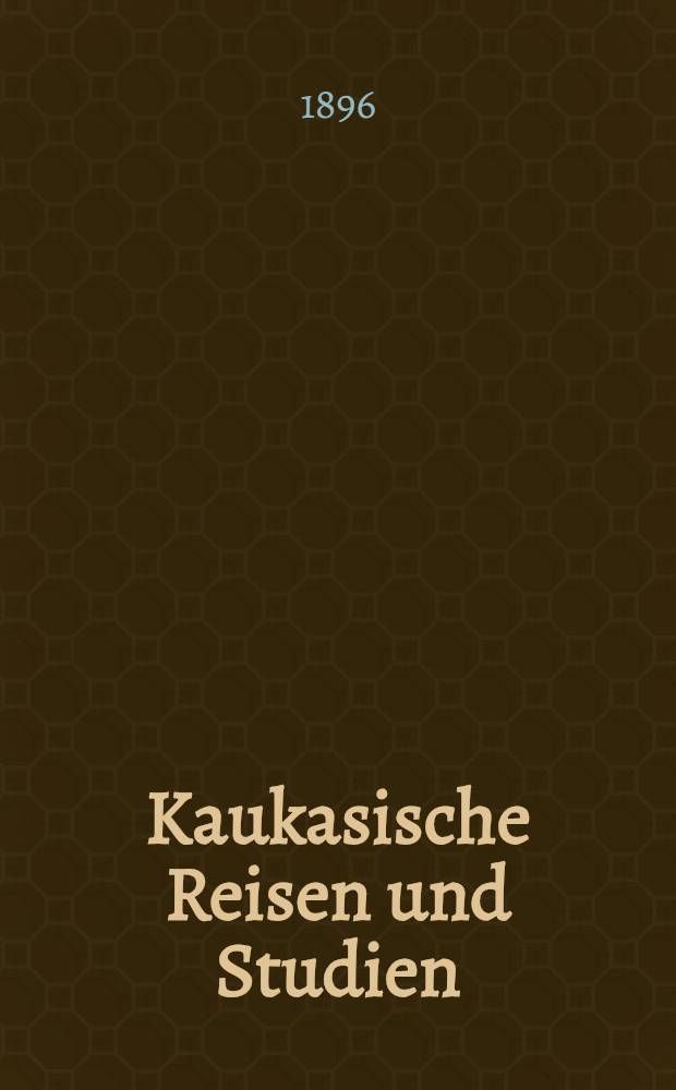 Kaukasische Reisen und Studien : Neue Beiträge zur Kenntniss des Kaukasischen Landes