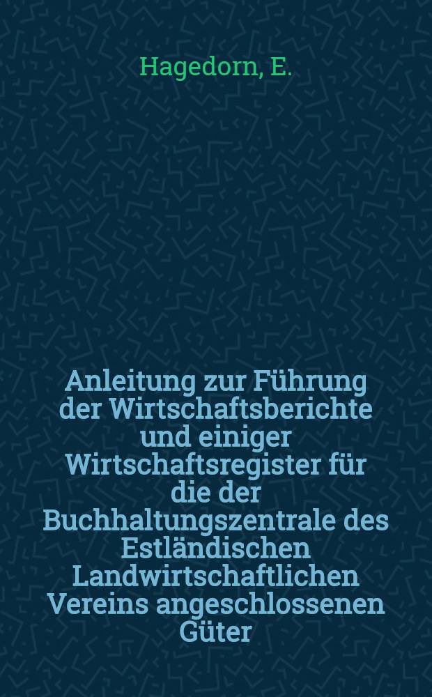 Anleitung zur Führung der Wirtschaftsberichte und einiger Wirtschaftsregister für die der Buchhaltungszentrale des Estländischen Landwirtschaftlichen Vereins angeschlossenen Güter