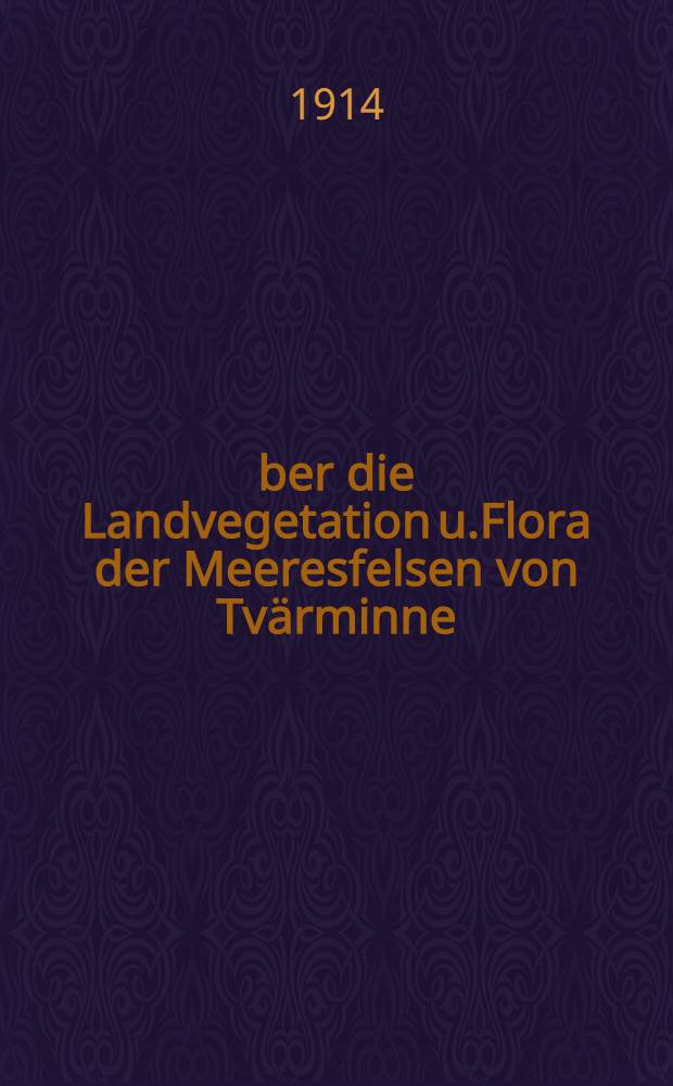 Über die Landvegetation u.Flora der Meeresfelsen von Tvärminne : Ein Beitrag zur Erforschung d.Bedeutung d.Meeres für die Landpflanzen